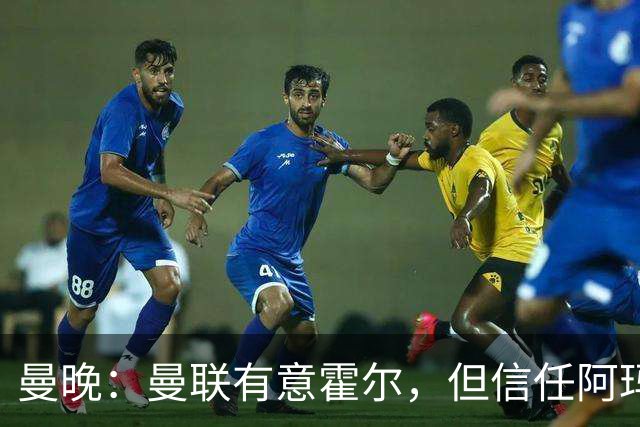 曼晚：曼联有意霍尔，但信任阿玛斯或许能让他们省几千万英镑