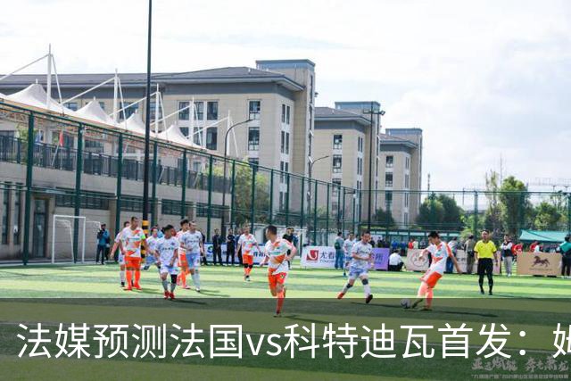 法媒预测法国vs科特迪瓦首发：姆巴佩领衔踢中锋，小图拉姆左边锋